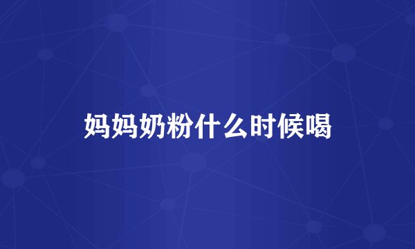 妈妈奶粉什么时候喝