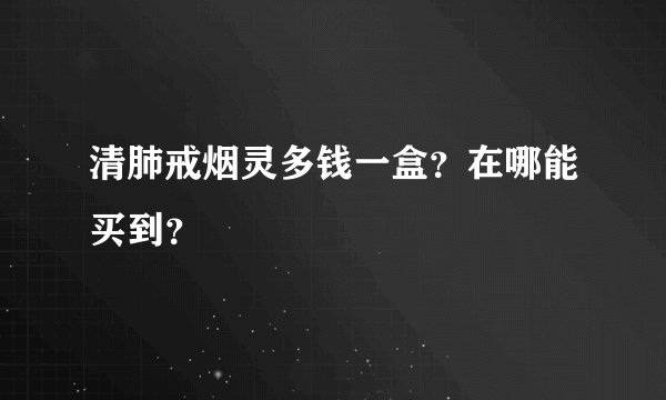 清肺戒烟灵多钱一盒？在哪能买到？