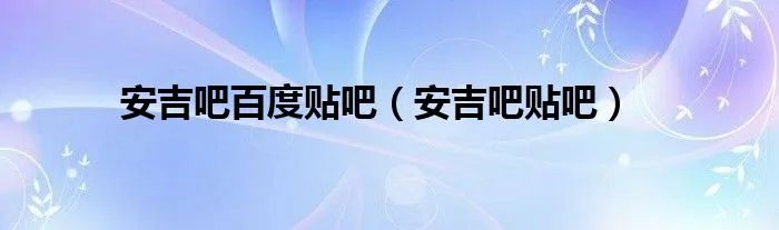 安吉吧百度贴吧（安吉吧贴吧）