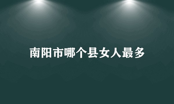 南阳市哪个县女人最多