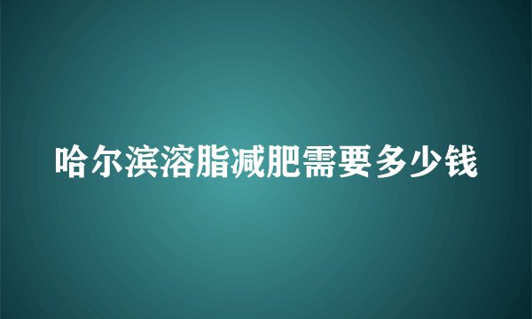 哈尔滨溶脂减肥需要多少钱