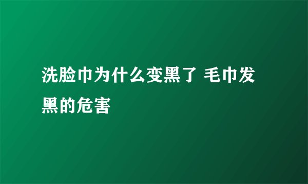 洗脸巾为什么变黑了 毛巾发黑的危害