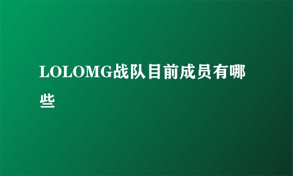 LOLOMG战队目前成员有哪些