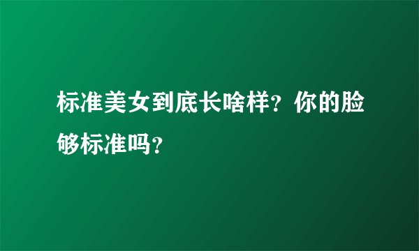 标准美女到底长啥样?你的脸够标准吗?