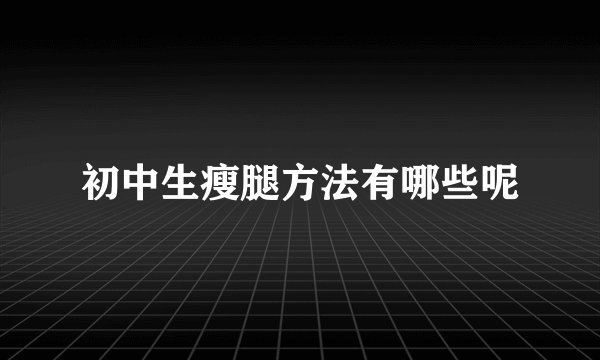初中生瘦腿方法有哪些呢