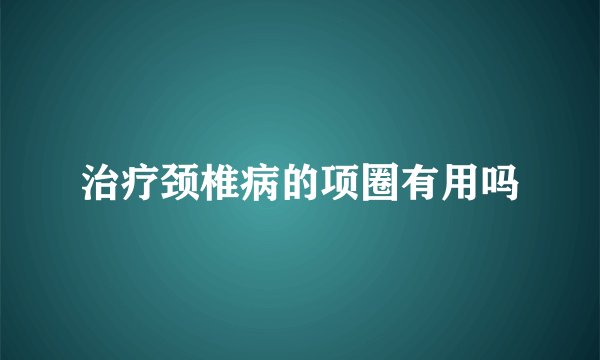 治疗颈椎病的项圈有用吗