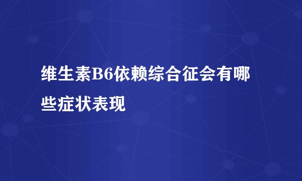 维生素B6依赖综合征会有哪些症状表现