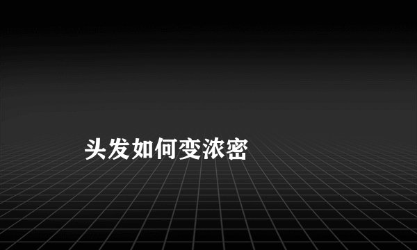 
    头发如何变浓密
  