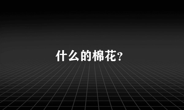 什么的棉花？