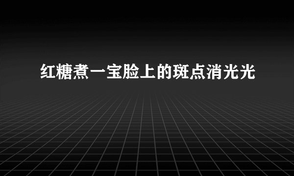 红糖煮一宝脸上的斑点消光光