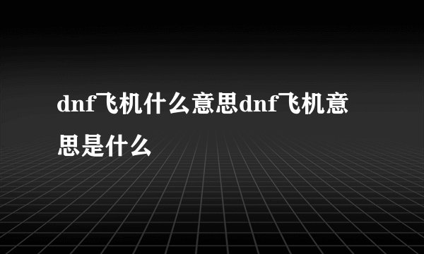 dnf飞机什么意思dnf飞机意思是什么