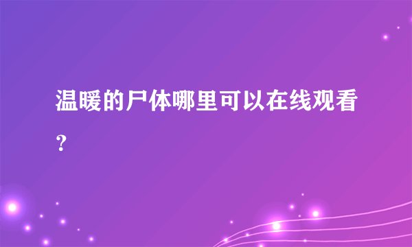 温暖的尸体哪里可以在线观看？