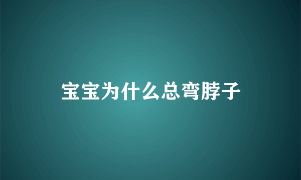 宝宝为什么总弯脖子