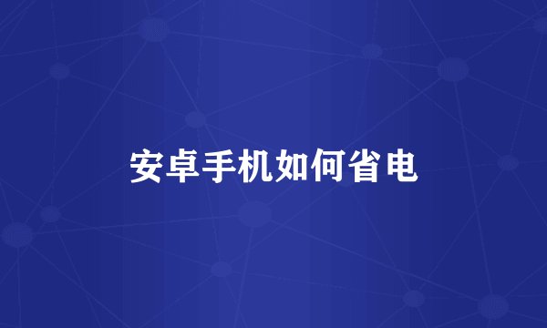 安卓手机如何省电