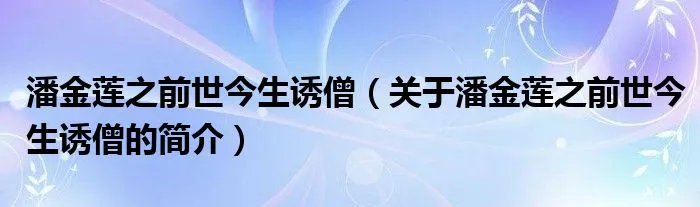 潘金莲之前世今生诱僧（关于潘金莲之前世今生诱僧的简介）
