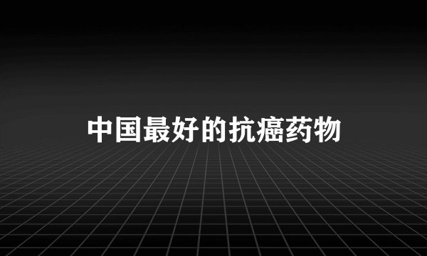 中国最好的抗癌药物