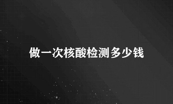 做一次核酸检测多少钱