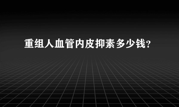 重组人血管内皮抑素多少钱？
