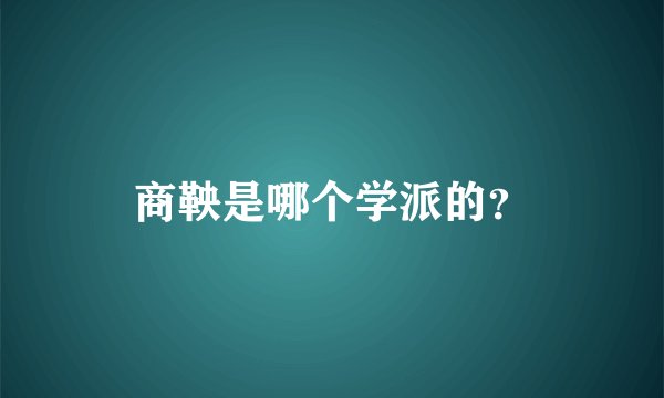 商鞅是哪个学派的?