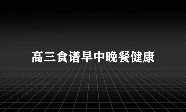 高三食谱早中晚餐健康