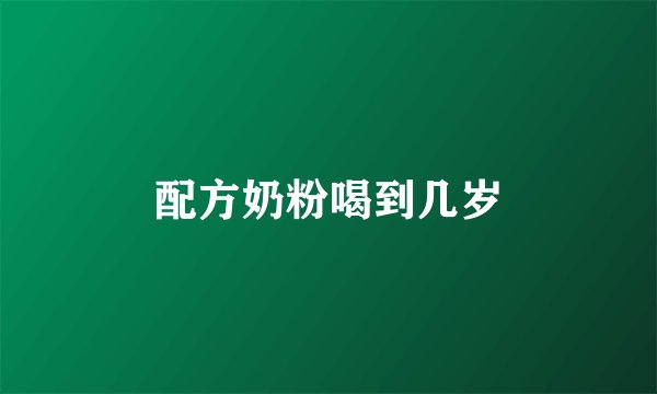 配方奶粉喝到几岁