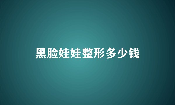 黑脸娃娃整形多少钱