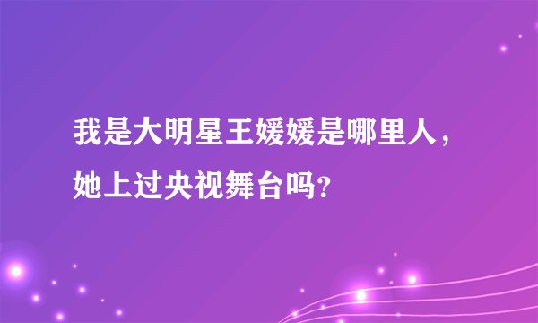 我是大明星王媛媛是哪里人,她上过央视舞台吗?