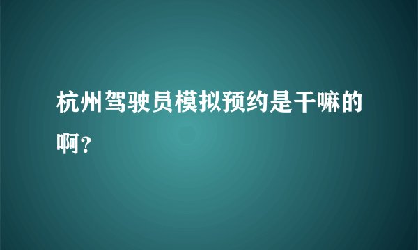 杭州驾驶员模拟预约是干嘛的啊？