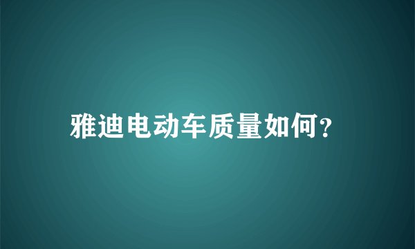 雅迪电动车质量如何？