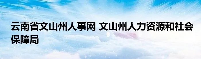 云南省文山州人事网 文山州人力资源和社会保障局