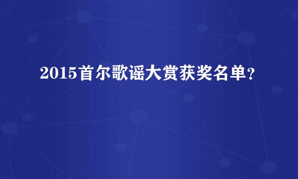 2015首尔歌谣大赏获奖名单？