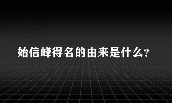 始信峰得名的由来是什么？