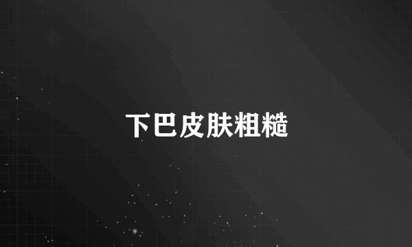 下巴皮肤粗糙