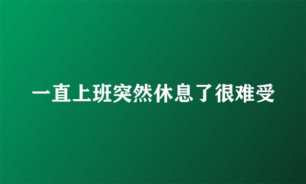 一直上班突然休息了很难受