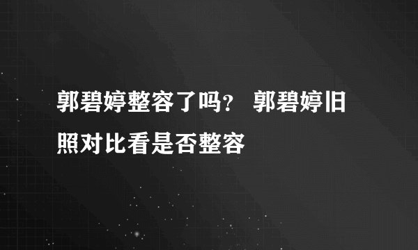 郭碧婷整容了吗？ 郭碧婷旧照对比看是否整容
