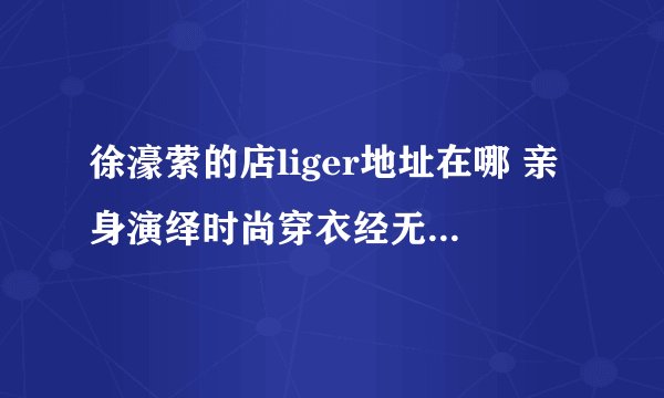 徐濠萦的店liger地址在哪 亲身演绎时尚穿衣经无人能敌-飞外网