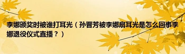 李娜颁奖时被谁打耳光（孙晋芳被李娜扇耳光是怎么回事李娜退役仪式直播？）