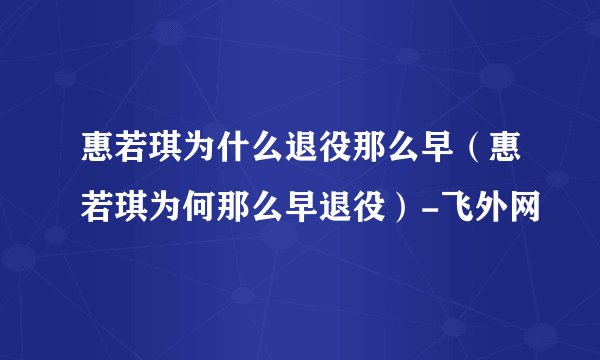 惠若琪为什么退役那么早（惠若琪为何那么早退役）-飞外网