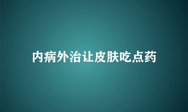内病外治让皮肤吃点药