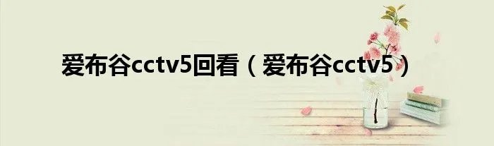 爱布谷cctv5回看（爱布谷cctv5）