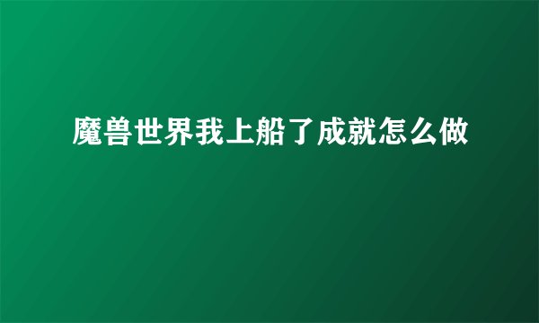 魔兽世界我上船了成就怎么做