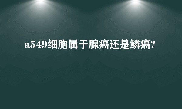 a549细胞属于腺癌还是鳞癌?