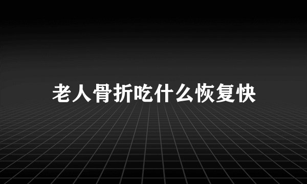 老人骨折吃什么恢复快