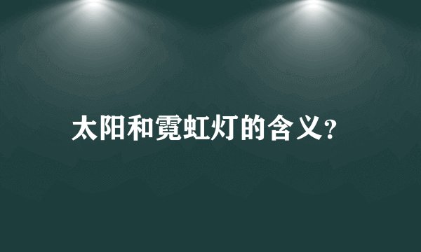 太阳和霓虹灯的含义?