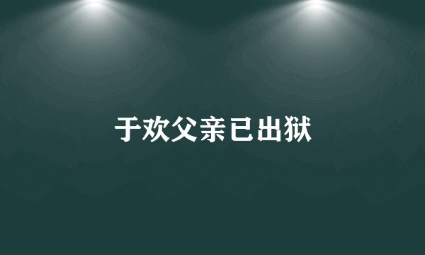 于欢父亲已出狱