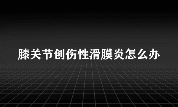 膝关节创伤性滑膜炎怎么办