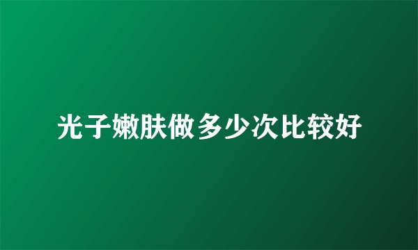 光子嫩肤做多少次比较好