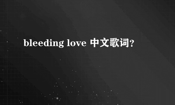 bleeding love 中文歌词？
