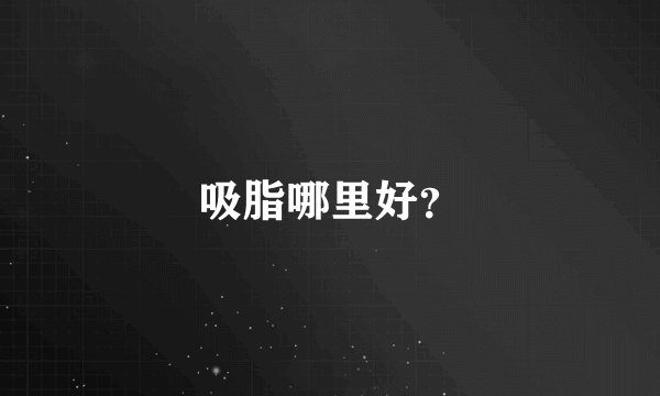 吸脂哪里好？