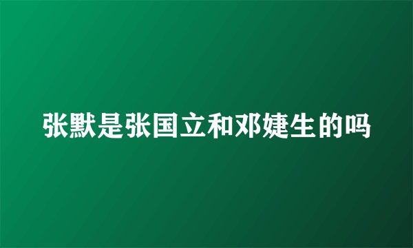 张默是张国立和邓婕生的吗